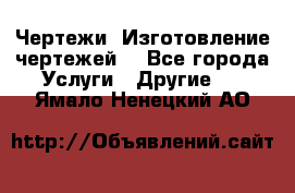 Чертежи. Изготовление чертежей. - Все города Услуги » Другие   . Ямало-Ненецкий АО